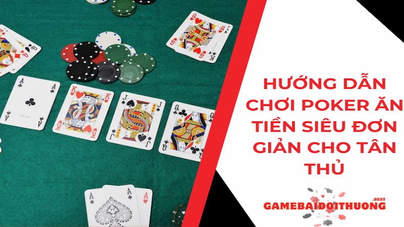 Hướng dẫn chơi Poker ăn tiền siêu đơn giản cho tân thủ 2024