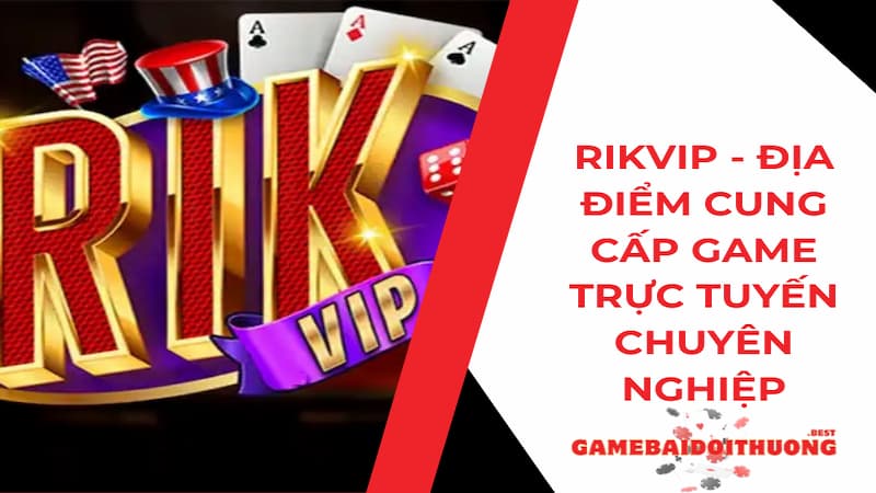Rikvip - Địa điểm cung cấp game đánh bài uy tín nhất 2024