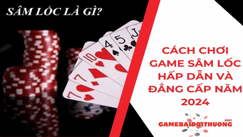 Cách chơi game Sâm lốc hấp dẫn và đẳng cấp nhất năm 2024