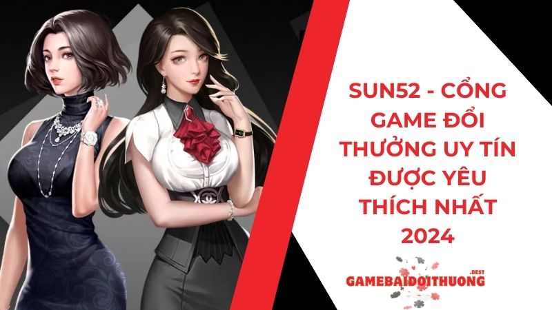 Sun52 - Sảnh game đổi thưởng uy tín được yêu thích nhất 2024