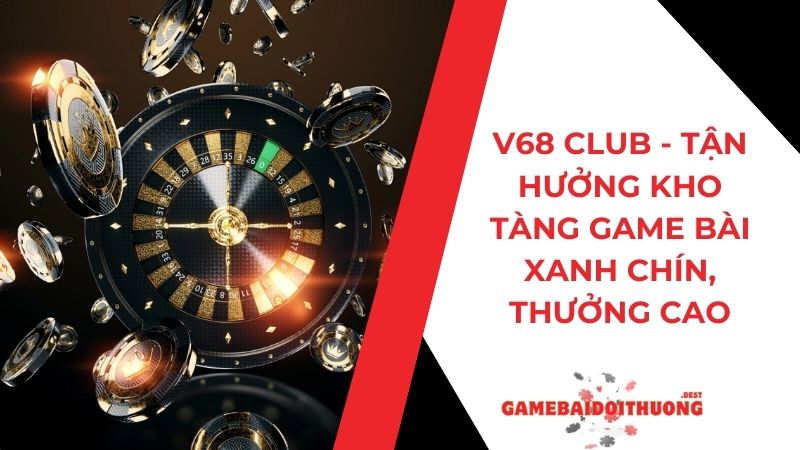 V68 Club - Thử Sức Cùng Cao Thủ Tại Cổng Game Bài Uy Tín