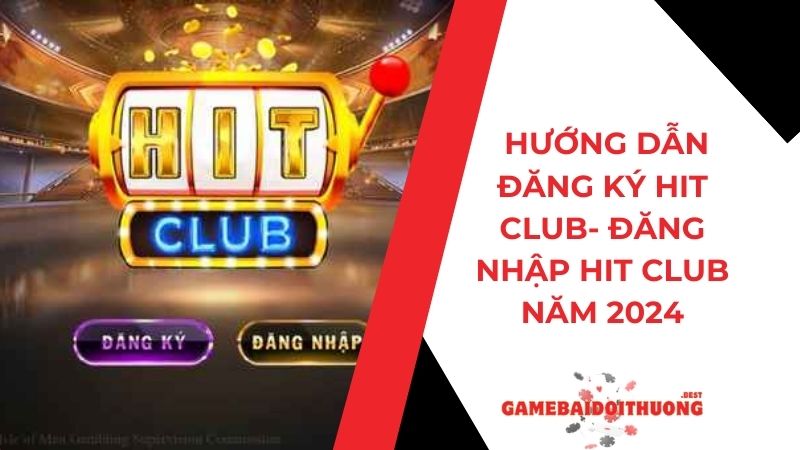 Hướng dẫn Đăng ký Hit Club - Đăng nhập Hit Club update 2024