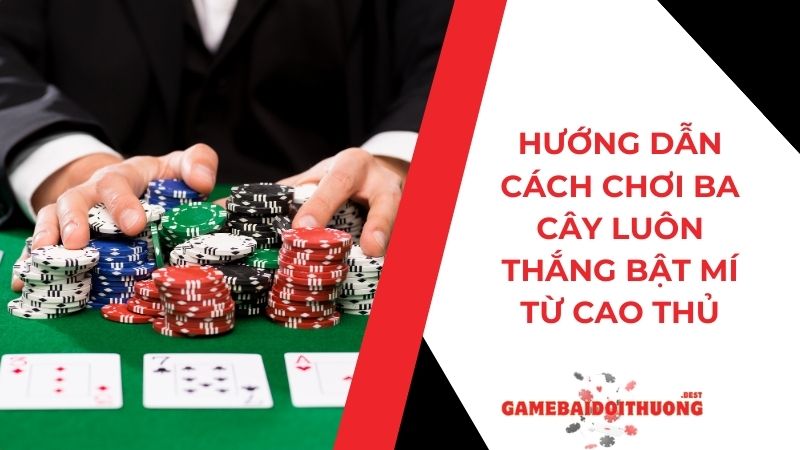 Hướng dẫn cách chơi ba cây luôn thắng bật mí từ các cao thủ