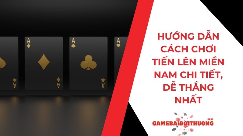 Hướng dẫn cách chơi Tiến Lên Miền Nam chi tiết dễ thắng nhất 4 Hướng dẫn cách chơi Tiến Lên Miền Nam chi tiết, dễ thắng