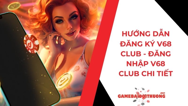 Hướng dẫn Đăng ký V68 Club - Đăng nhập V68 Club chi tiết 9 Hướng dẫn Đăng ký V68 Club - Đăng nhập V68 Club chi tiết