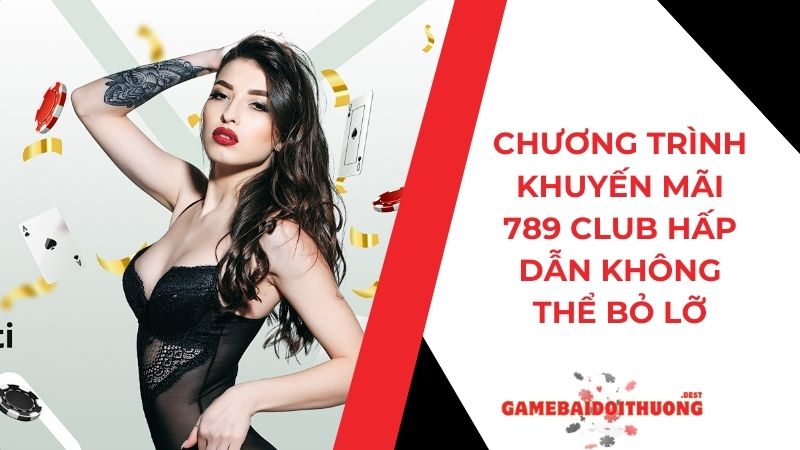 Chương Trình Khuyến Mãi 789Club Hấp Dẫn Không Thể Bỏ Lỡ