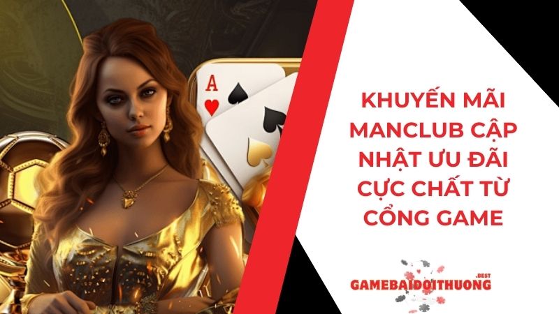 Khuyến Mãi Manclub - Cập Nhật Ưu Đãi Cực Chất Từ Cổng Game