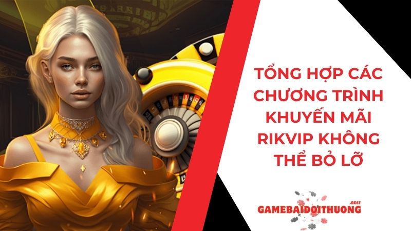 Tổng Hợp Các Chương Trình Khuyến Mãi Rikvip Không Thể Bỏ Lỡ