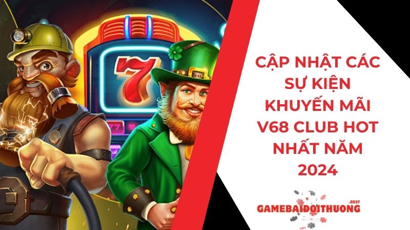 Cập Nhật Các Sự Kiện Khuyến Mãi V68 Club HOT Nhất Năm 2024