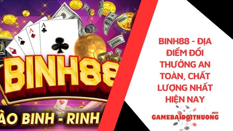 Binh88 - Địa điểm đổi thưởng an toàn, chất lượng nhất hiện nay 10 Binh88